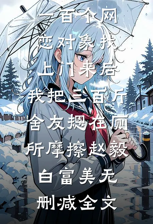 一百个网恋对象找上门来后，我把三百斤舍友摁在厕所摩擦赵毅白富美无删减全文
