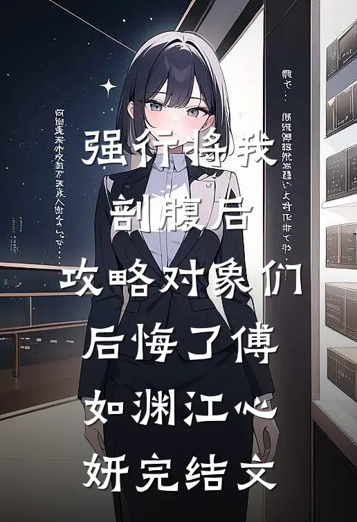 强行将我剖腹后，攻略对象们后悔了傅如渊江心妍完结文