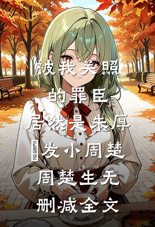 被我关照的罪臣，居然是朱厚熜发小周楚周楚生无删减全文