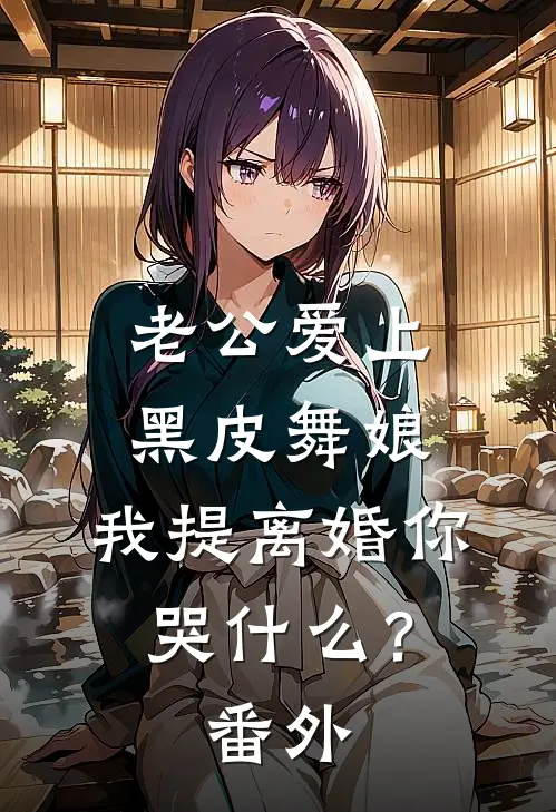 老公爱上黑皮舞娘，我提离婚你哭什么？番外