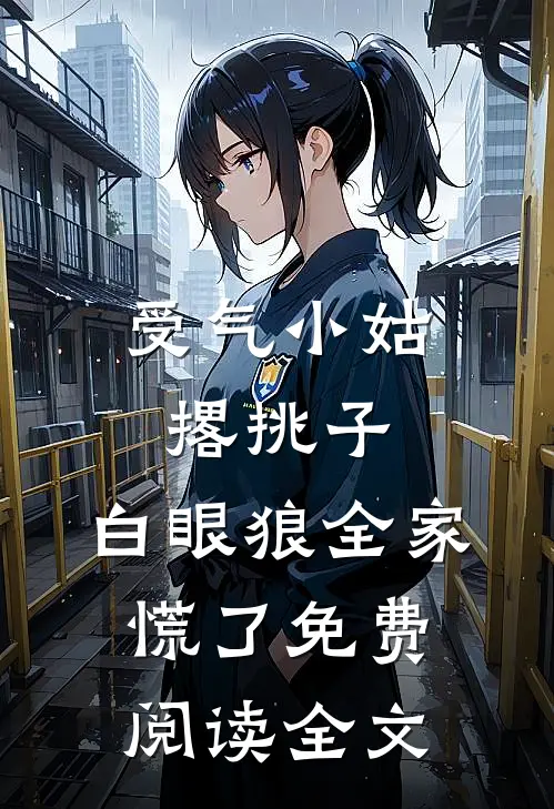 受气小姑撂挑子，白眼狼全家慌了免费阅读全文