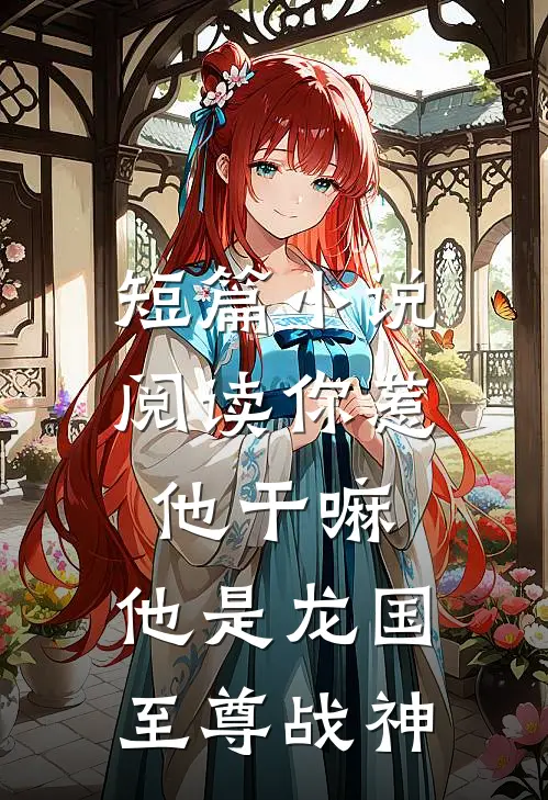 短篇小说阅读你惹他干嘛，他是龙国至尊战神