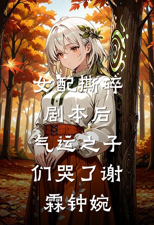 女配撕碎剧本后，气运之子们哭了谢霖钟婉