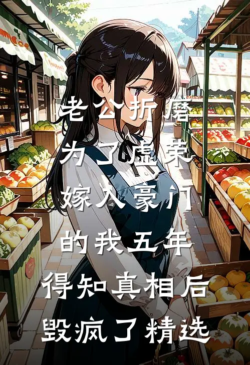 老公折磨为了虚荣嫁入豪门的我五年，得知真相后毁疯了精选