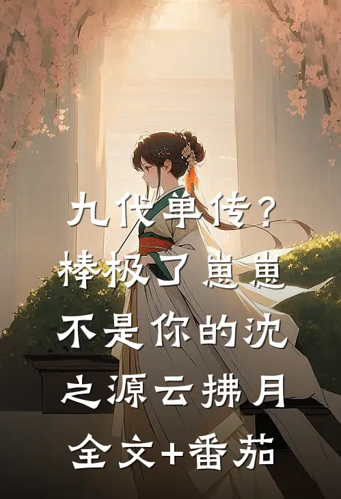 九代单传？棒极了，崽崽不是你的沈之源云拂月全文+番茄
