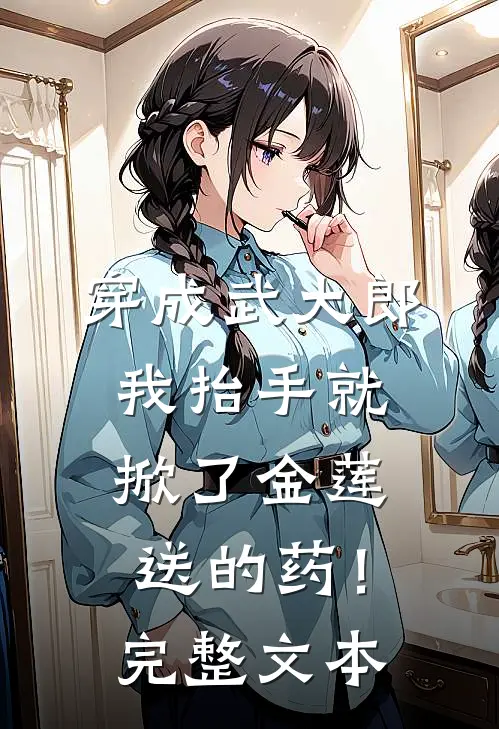 穿成武大郎，我抬手就掀了金莲送的药！完整文本