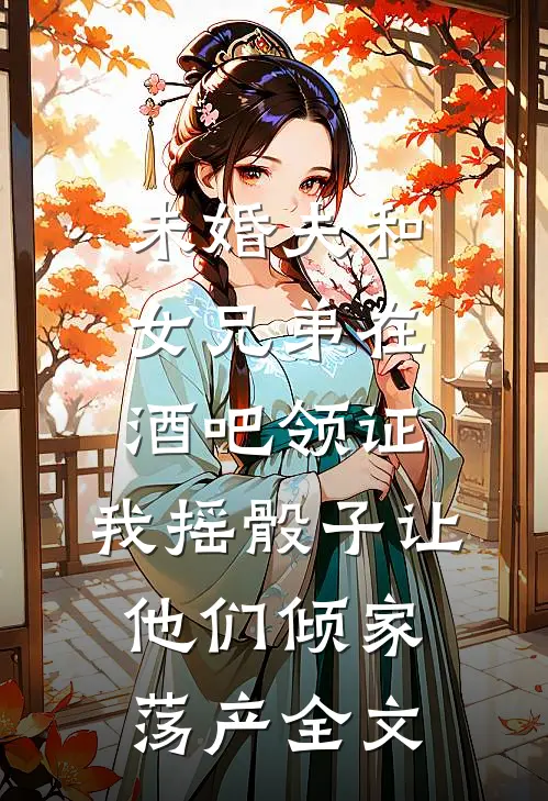 未婚夫和女兄弟在酒吧领证，我摇骰子让他们倾家荡产全文