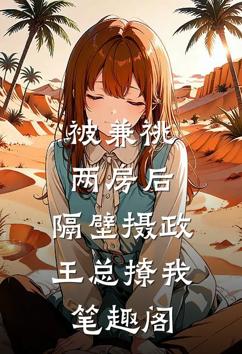 被兼祧两房后，隔壁摄政王总撩我笔趣阁