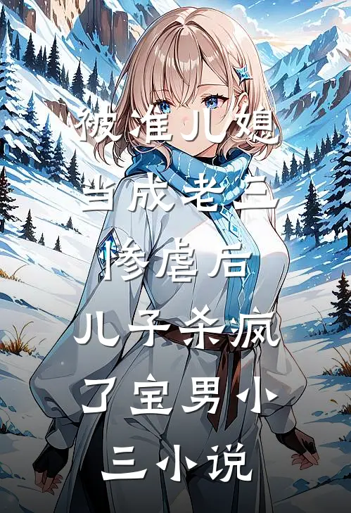 被准儿媳当成老三惨虐后，儿子杀疯了宝男小三小说