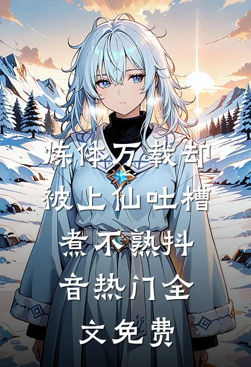 炼体万载却被上仙吐槽：煮不熟抖音热门全文免费