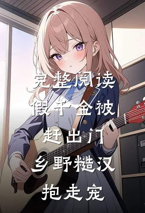 完整阅读假千金被赶出门，乡野糙汉抱走宠