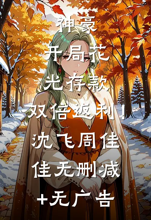 神豪：开局花光存款，双倍返利！沈飞周佳佳无删减+无广告