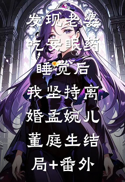 发现老婆吃安眠药睡觉后，我坚持离婚孟婉儿董庭生结局+番外