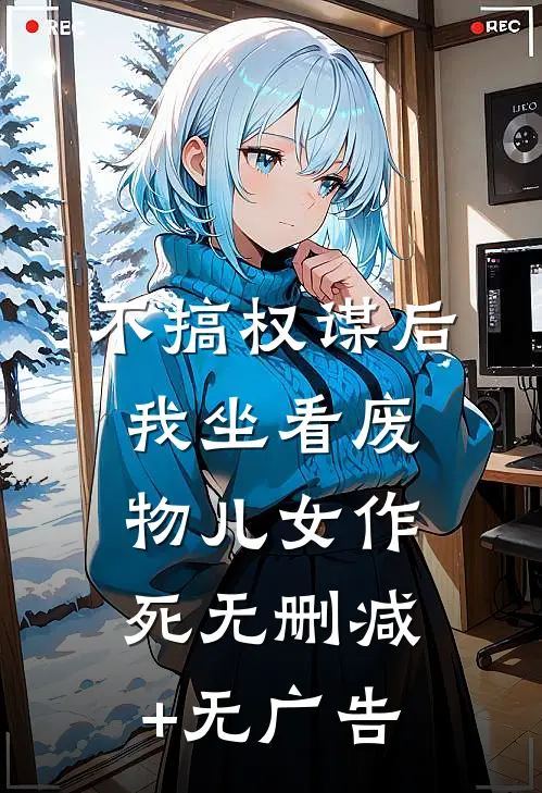 不搞权谋后，我坐看废物儿女作死无删减+无广告