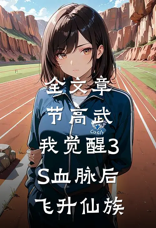 全文章节高武：我觉醒3S血脉后飞升仙族