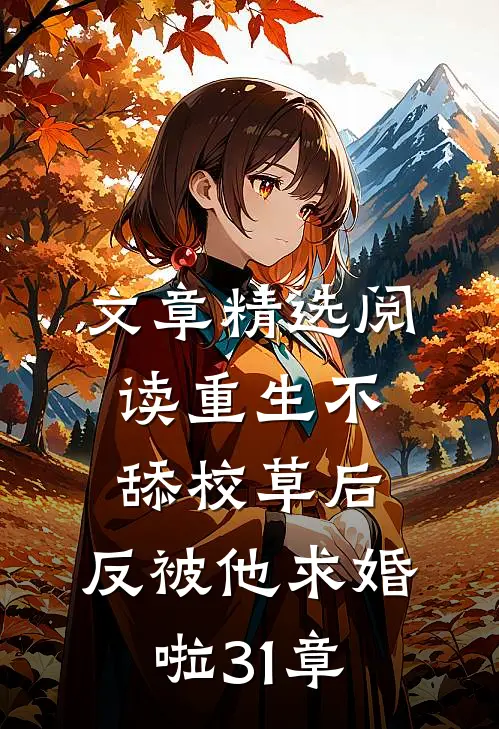 文章精选阅读重生不舔校草后,反被他求婚啦31章