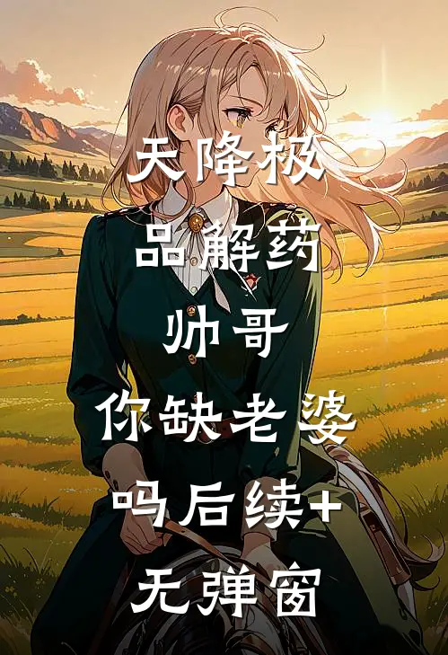 天降极品解药：帅哥，你缺老婆吗后续+无弹窗