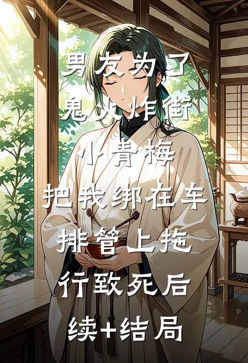 男友为了鬼火炸街小青梅，把我绑在车排管上拖行致死后续+结局