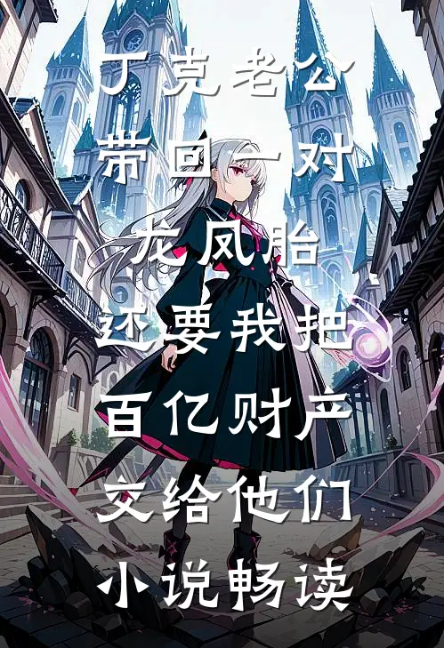 丁克老公带回一对龙凤胎，还要我把百亿财产交给他们小说畅读