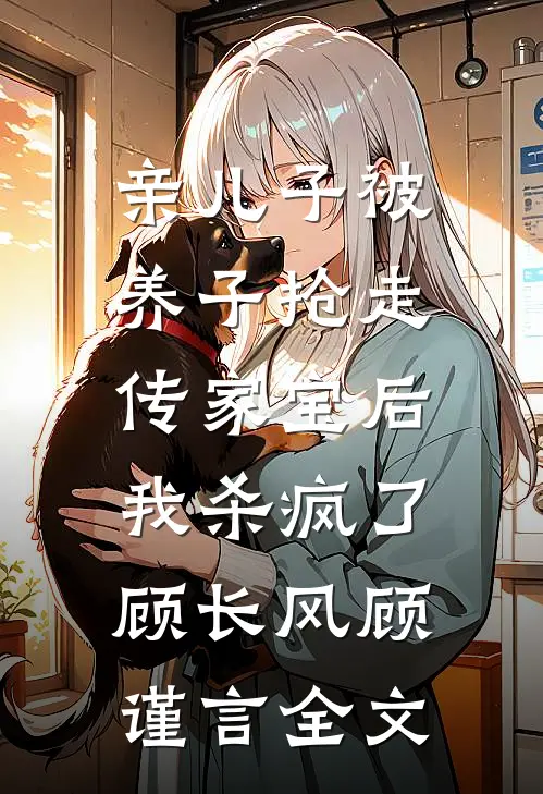亲儿子被养子抢走传家宝后，我杀疯了顾长风顾谨言全文