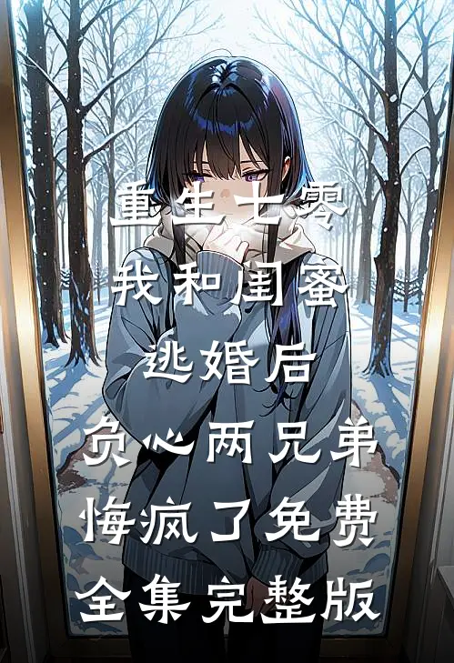 重生七零我和闺蜜逃婚后，负心两兄弟悔疯了免费全集完整版