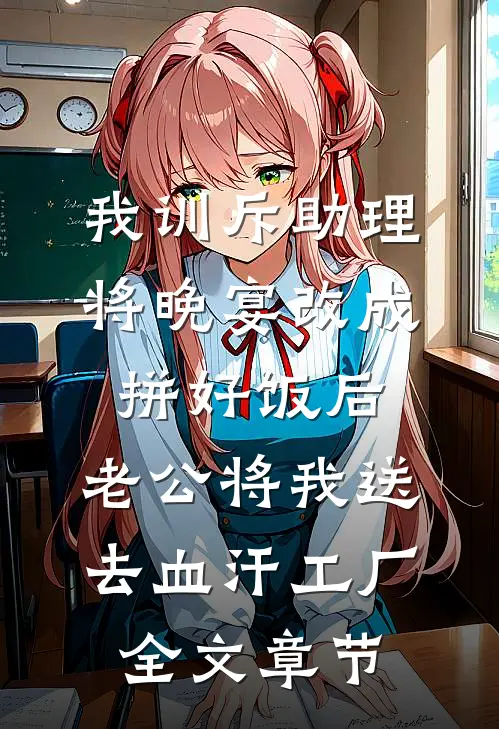 我训斥助理将晚宴改成拼好饭后，老公将我送去血汗工厂全文章节