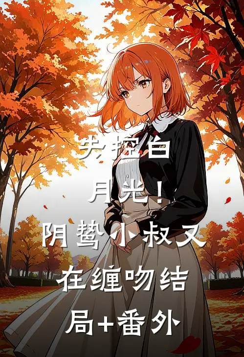 失控白月光！阴鸷小叔又在缠吻结局+番外