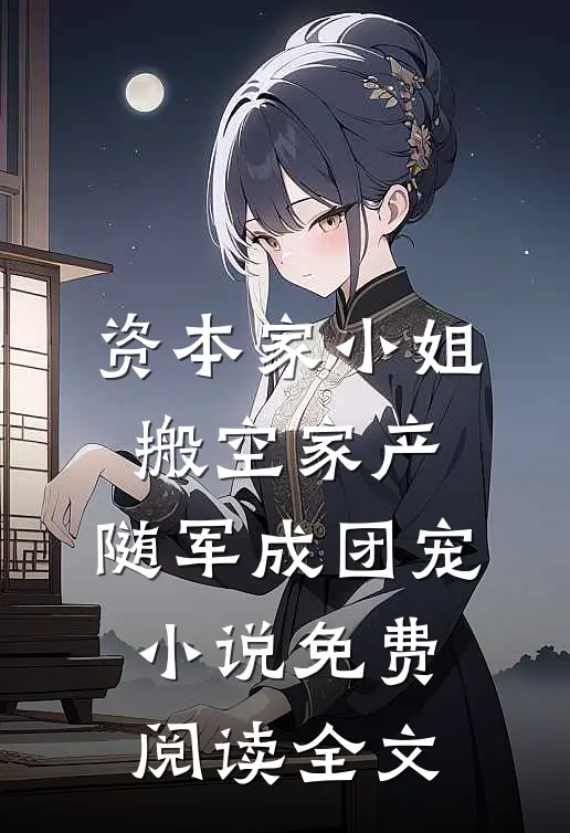 资本家小姐搬空家产，随军成团宠小说免费阅读全文