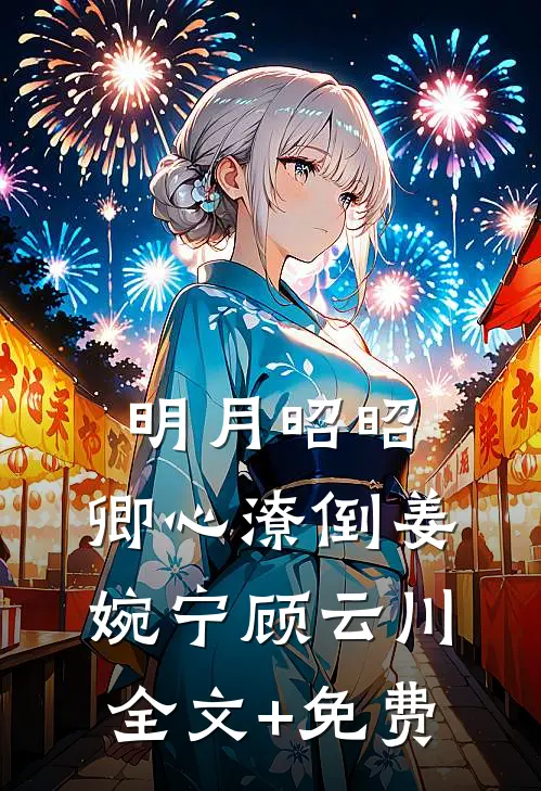 明月昭昭，卿心潦倒姜婉宁顾云川全文+免费