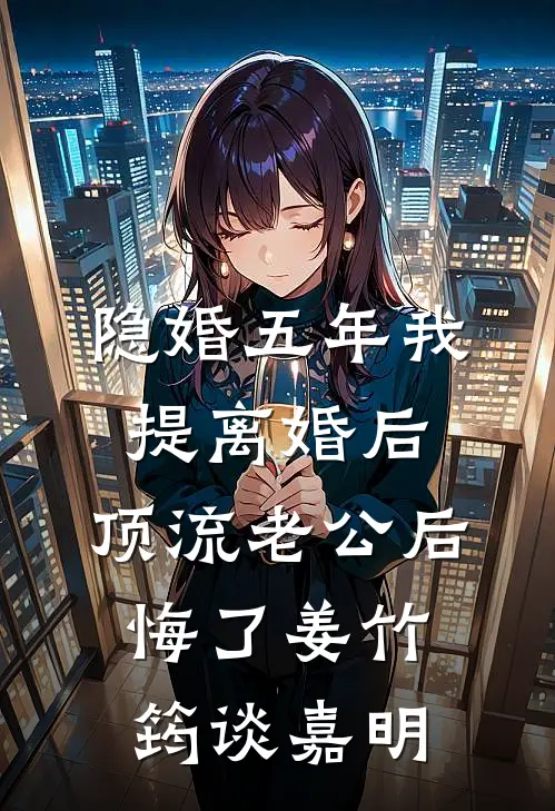隐婚五年我提离婚后，顶流老公后悔了(姜竹筠谈嘉明)