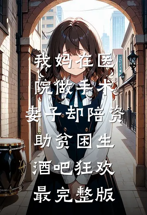 我妈在医院做手术，妻子却陪资助贫困生酒吧狂欢最完整版