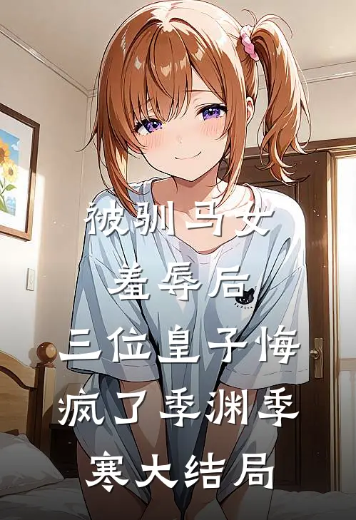 被驯马女羞辱后，三位皇子悔疯了季渊季寒大结局