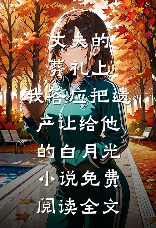 丈夫的葬礼上，我答应把遗产让给他的白月光小说免费阅读全文