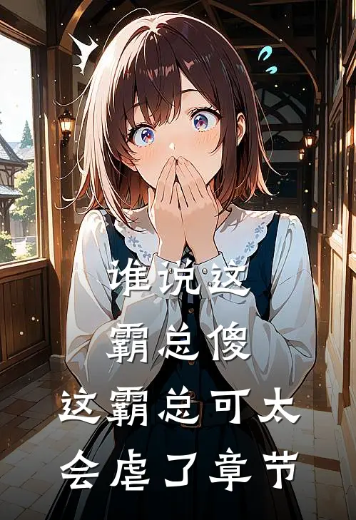 谁说这霸总傻，这霸总可太会虐了章节