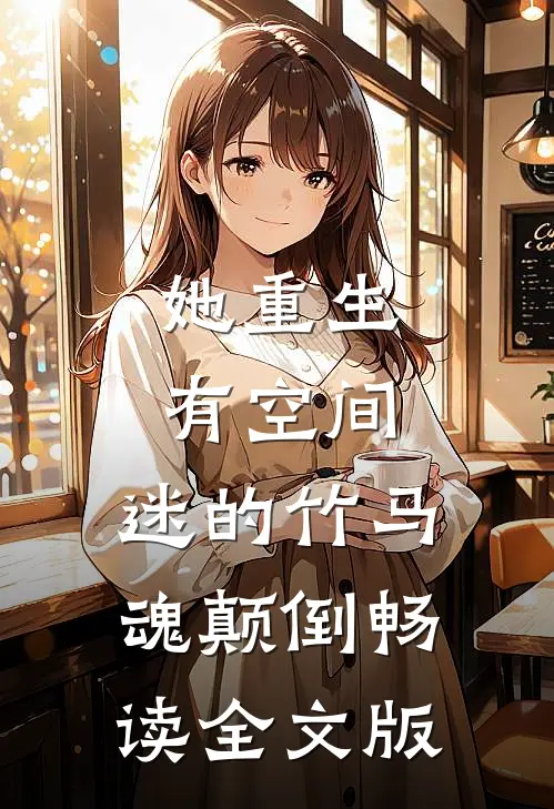 她重生有空间，迷的竹马魂颠倒畅读全文版