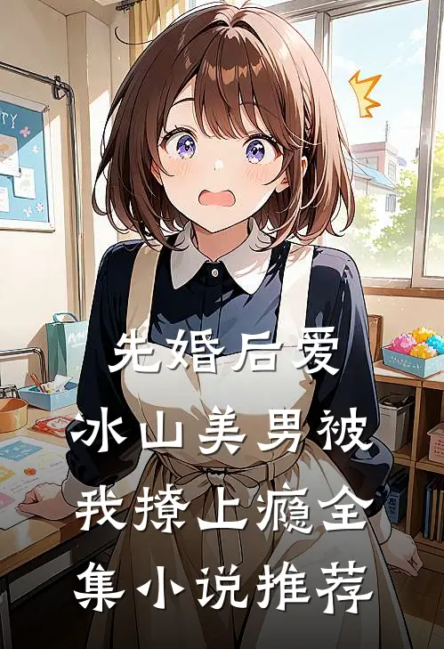 先婚后爱：冰山美男被我撩上瘾全集小说推荐