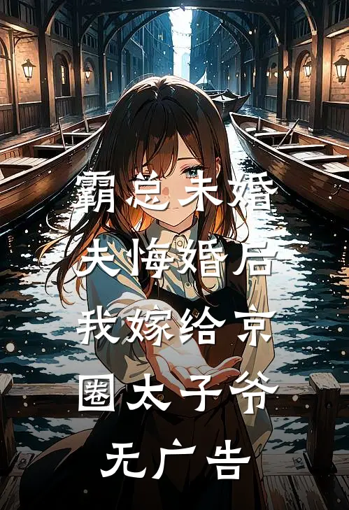 霸总未婚夫悔婚后，我嫁给京圈太子爷无广告