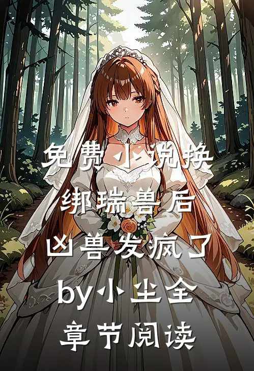 免费小说换绑瑞兽后，凶兽发疯了by小尘全章节阅读