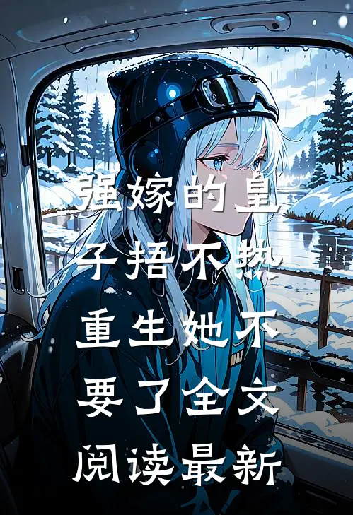 强嫁的皇子捂不热，重生她不要了全文阅读最新