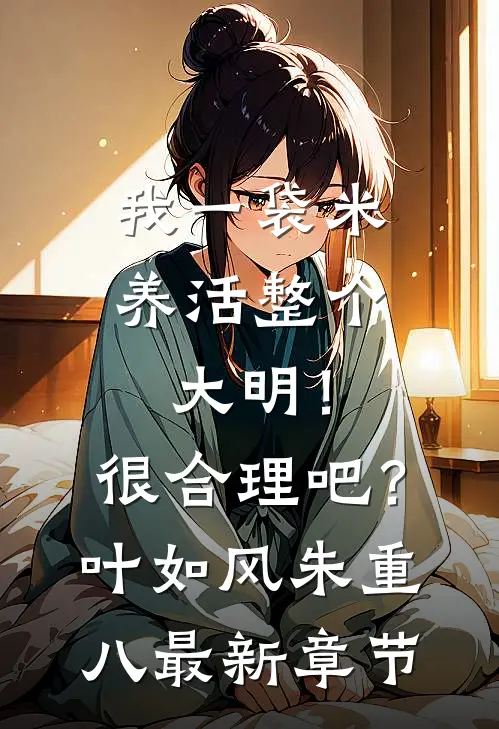 我一袋米，养活整个大明！很合理吧？叶如风朱重八最新章节
