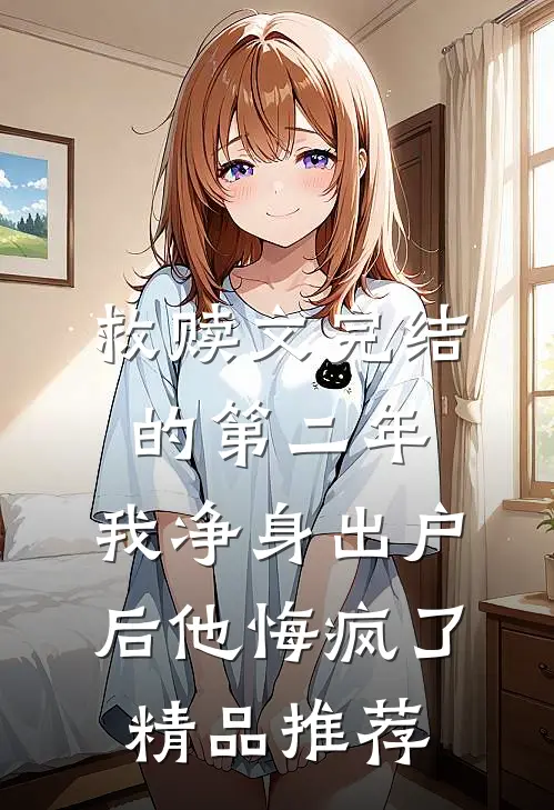 救赎文完结的第二年，我净身出户后他悔疯了精品推荐