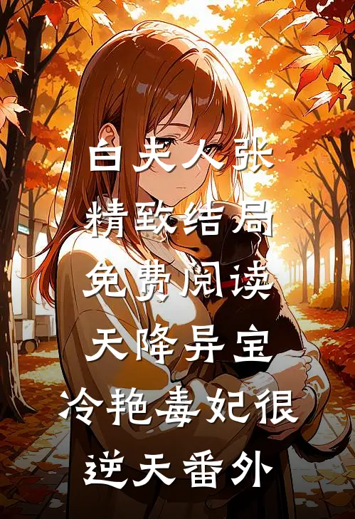 白夫人张精致结局免费阅读天降异宝：冷艳毒妃很逆天番外