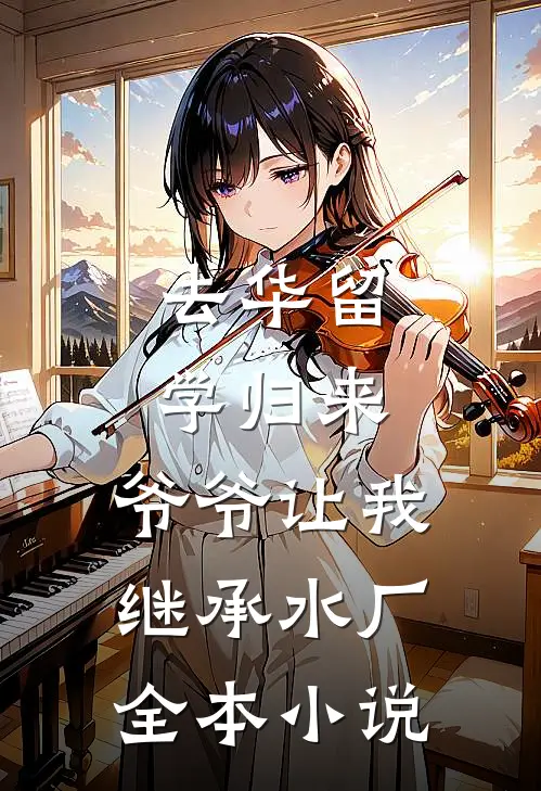去华留学归来，爷爷让我继承水厂全本小说