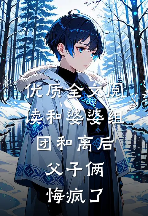 优质全文阅读和婆婆组团和离后，父子俩悔疯了