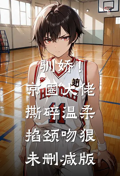 驯娇！京圈大佬撕碎温柔掐颈吻狠未删减版