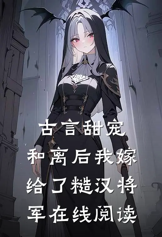 古言甜宠：和离后我嫁给了糙汉将军在线阅读