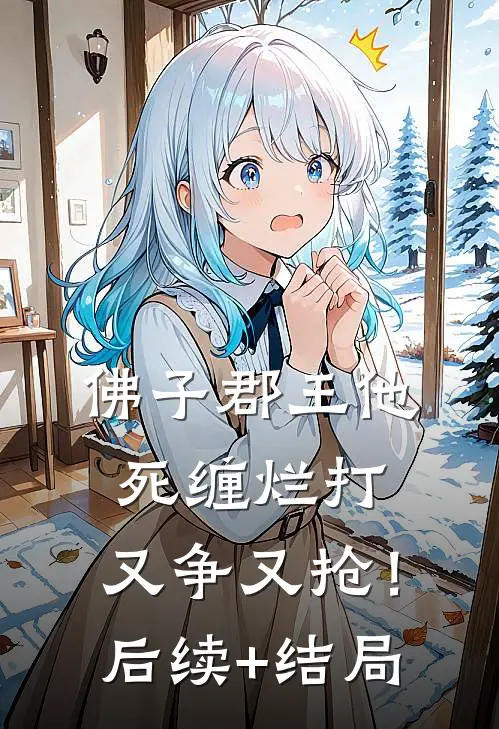 佛子郡王他死缠烂打，又争又抢！后续+结局