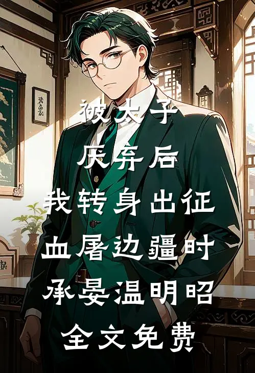 被太子厌弃后，我转身出征血屠边疆时承晏温明昭全文免费