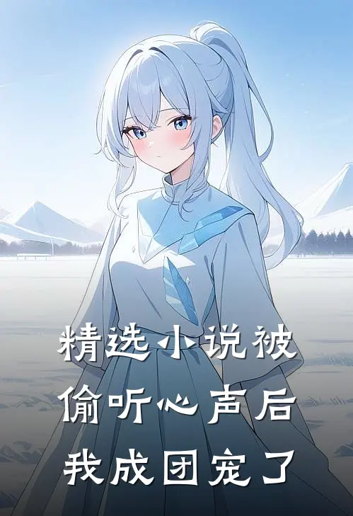 精选小说被偷听心声后，我成团宠了