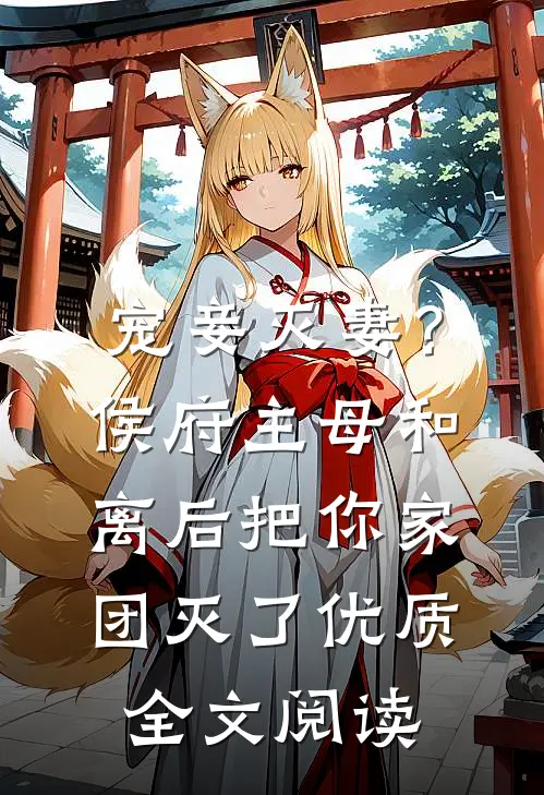 宠妾灭妻？侯府主母和离后把你家团灭了优质全文阅读